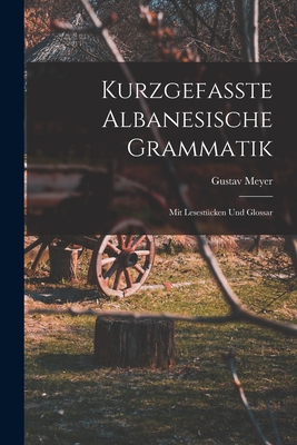 Kurzgefasste Albanesische Grammatik: Mit Lesestucken Und Glossar - Meyer, Gustav