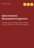 Kybernetisches Bauprojektmanagement: Gestaltung lebensf?higer Baustrukturen auf Grundlage des Viable System Models