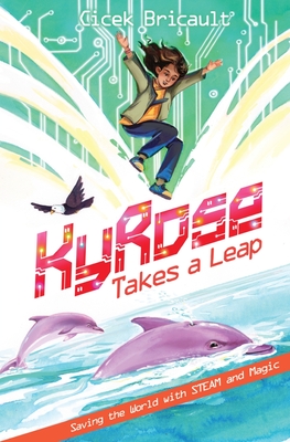KyRose Takes A Leap: Saving the World with STEAM and Magic - Bricault, Cicek, and Bricault, Melise, and Prytula, Mariya