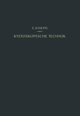 Kystoskopische Technik: Ein Lehrbuch Der Kystoskopie, Des Ureteren-Katheterismus, Der Funktionellen Nierendiagnostik, Pyelographie, Intravesikalen Operationen - Joseph, Eugen