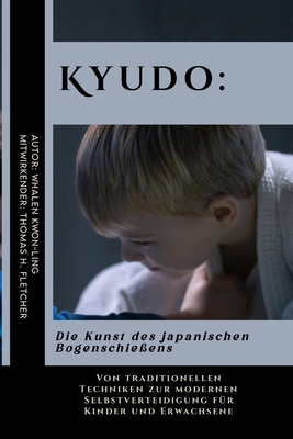 Kyudo: Die Kunst des japanischen Bogenschie?ens: Von traditionellen Techniken zur modernen Selbstverteidigung f?r Kinder und Erwachsene - Fletcher, Thomas H, and Kwon-Ling, Whalen