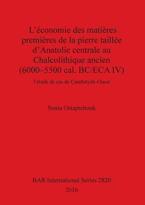 L'conomie des matires premires de la pierre taille d'Anatolie centrale au Chalcolithique ancien (6000-5500 cal. BC/ECA IV): l'tude de cas de atalhyk-Ouest - Ostaptchouk, Sonia