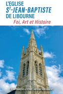 L'glise Saint-Jean-Baptiste de Libourne: Foi, Art, Histoire