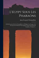L'gypt Sous Les Pharaons: Ou Recherches Sur La Gographie, La Rligion, La Langue, Les critures Et L'histoire De L'gypte Avant L'invasion De Cambyse, Volume 2...