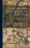 L'tablissement Des Cobourg En Portugal: tude Sur Les Dbuts D'une Monarchie Constitutionnelle: crit Sous Les Yeux Du Lt. Gnral Comte Goblet D'alviella, Ancien Envoy De Belgique  Lisbonne