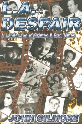 L.A. Despair: A Landscape of Crimes & Bad Times - Gilmore, John, Dr.