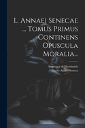 L. Annaei Senecae ... Tomus Primus Continens Opuscula Moralia...