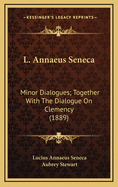 L. Annaeus Seneca: Minor Dialogues; Together with the Dialogue on Clemency (1889)