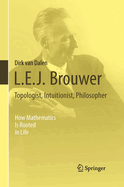 L.E.J. Brouwer - Topologist, Intuitionist, Philosopher: How Mathematics Is Rooted in Life