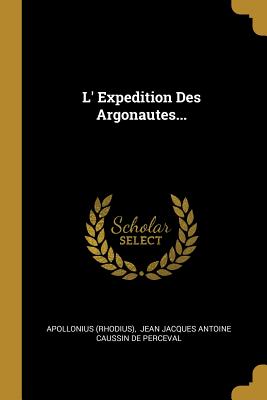 L' Expedition Des Argonautes... - (Rhodius), Apollonius, and Jean Jacques Antoine Caussin De Perceva (Creator)