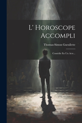 L' Horoscope Accompli: Comedie En Un Acte... - Gueullette, Thomas-Simon