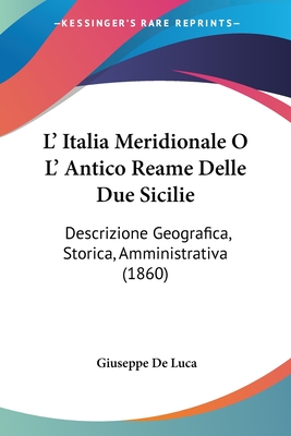 L' Italia Meridionale O L' Antico Reame Delle Due Sicilie: Descrizione Geografica, Storica, Amministrativa (1860) - de Luca, Giuseppe