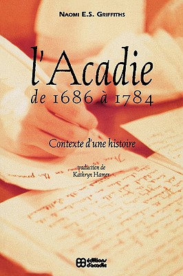 L' L' Acadie de 1686 a 1784: Contexte d'Une Histoire - Griffiths, Naomi E S