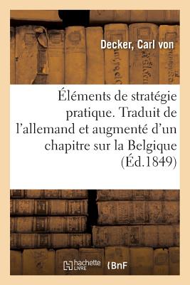 ?l?ments de Strat?gie Pratique. Traduit de l'Allemand Et Augment? d'Un Chapitre Sur La Belgique - Von Decker, Carl