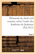 ?l?ments Du Droit Civil Romain, Selon l'Ordre Des Institutes de Justinien. Tome 2