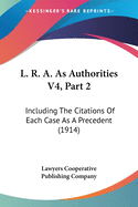 L. R. A. As Authorities V4, Part 2: Including The Citations Of Each Case As A Precedent (1914)