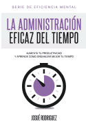 La Administracin Eficaz del Tiempo: Aumenta tu productividad y aprende cmo organizar mejor tu tiempo