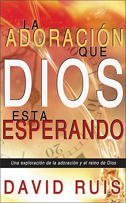 La Adoraci N Que Dios Est Esperando: Una Exploraci N de La Adoraci N y El Reino de Dios - Zondervan Publishing, and Ruis, David