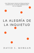 La Alegría de la Inquietud: Para Quienes Siguen Transformándose Una guía espiritual para abrazar la inquietud, replantear la incomodidad creativa, y encontrar belleza en lo inacabado