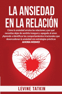 La Ansiedad En La Relaci?n: C?mo la ansiedad arruina las relaciones y por qu? necesitas dejar de sentirte inseguro y apegado al amor.