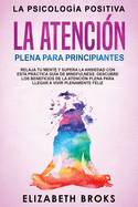 La Atencin Plena para Principiantes: Relaja tu Mente y Supera la Ansiedad con esta Prctica Gua de Mindfulness. Descubre los Beneficios de la Atencin Plena para llegar a Vivir Plenamente Feliz