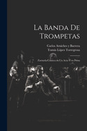 La banda de trompetas: Zarzuela cmica en un acto y en prosa