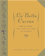 La Bella Cucina: How to Cook, Eat, and Live Like an Italian