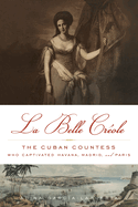 La Belle Creole: The Cuban Countess Who Captivated Havana, Madrid, and Paris