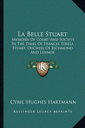 La Belle Stuart: Memoirs Of Court And Society In The Times Of Frances Teresa Stuart, Duchess Of Richmond And Lennox - Hartmann, Cyril Hughes