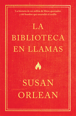 La Biblioteca En Llamas: Historia de Un Mill?n de Libros Quemados Y El Hombre Que Encendi? La Cerilla - Orlean, Susan