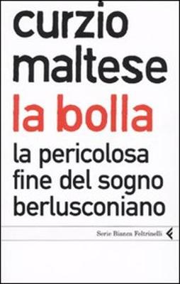 La Bolla.LA Pericolosa Fine Del Sogno Berlusconiana - Maltese, Curzio