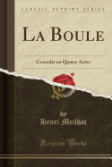 La Boule: Comedie En Quatre Actes (Classic Reprint)