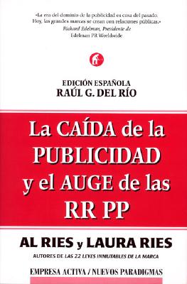 La Caida de La Publicidad y Elauge de Las Rrpp: The Fall of Advertising and the Rise of PR - Ries, Al, and Ries, Laura