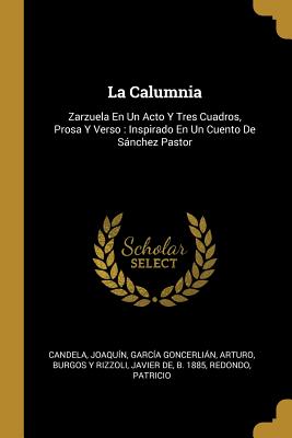 La Calumnia: Zarzuela En Un Acto Y Tres Cuadros, Prosa Y Verso: Inspirado En Un Cuento de Snchez Pastor - Joaquin, Candela, and Arturo, Garcia Goncerlian, and Burgos y Rizzoli, Javier De B 1885 (Creator)