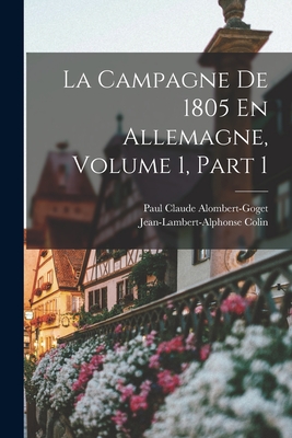 La Campagne De 1805 En Allemagne, Volume 1, part 1 - Colin, Jean-Lambert-Alphonse, and Alombert-Goget, Paul Claude