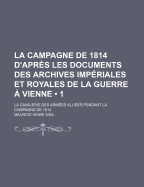 La Campagne De 1814 D'apr?s Les Documents Des Archives Imp?riales Et Royales De La Guerre ? Vienne: La Cavalerie Des Arm?es Alli?es Pendant La Campagne De 1814