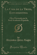 La Casa de la Troya, Estudiantina: Obra Premiada Por La Real Academia Espaola (Classic Reprint)