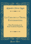 La Casa de la Troya, Estudiantina: Obra Premiada Por La Real Academia Espaola (Classic Reprint)