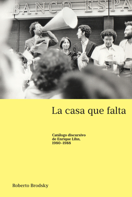 La casa que falta: Catlogo discursivo de Enrique Lihn, 1980-1988 - Varona-Lacey, Gladys M, and Brodsky, Roberto