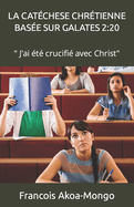 La Cat?chese Chr?tienne Bas?e Sur Galates 2: 20: " J'ai ?t? crucifi? avec Christ"