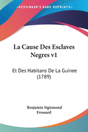La Cause Des Esclaves Negres V1: Et Des Habitans de La Guinee (1789)