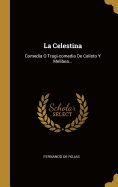 La Celestina: Comedia O Tragi-Comedia de Calisto y Melibea...
