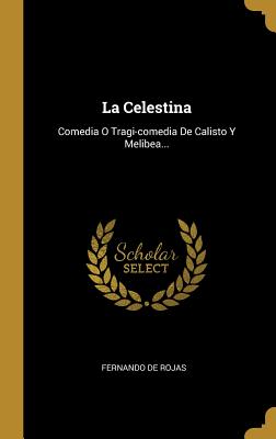 La Celestina: Comedia O Tragi-Comedia de Calisto y Melibea... - Rojas, Fernando de