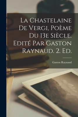 La Chastelaine de Vergi, Po?me Du 13e Si?cle. Edit? Par Gaston Raynaud. 2. Ed. - Raynaud, Gaston