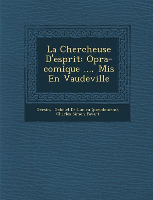 La Chercheuse D'Esprit: Op Ra-Comique ..., MIS En Vaudeville - Gersin (Creator), and Gabriel De Lurieu (Pseudoniem) (Creator), and Charles Simon Favart (Creator)