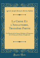 La Chine Et L'Angleterre, Troisieme Partie: Ou Histoire de la Guerre Declaree A L'Empereur de la Chine Par La Reine D'Angleterre (Classic Reprint)