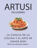 La Ciencia de la Cocina y el arte de comer bien de Pellegrino Artusi: + de 500 recetas tradicionales italianas: Nueva Traduccin