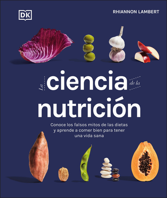 La Ciencia de la Nutricin (the Science of Nutrition): Conoce Los Falsos Mitos de Las Dietas Y Aprende a Comer Bien Para Tener Una Vida - Lambert, Rhiannon