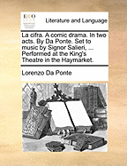 La Cifra. a Comic Drama. in Two Acts. by Da Ponte. Set to Music by Signor Salieri, ... Performed at the King's Theatre in the Haymarket
