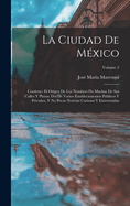 La Ciudad De Mxico: Contiene: El Origen De Los Nombres De Muchas De Sus Calles Y Plazas, Del De Varios Establecimientos Pblicos Y Privados, Y No Pocas Noticias Curiosas Y Entretenidas; Volume 2